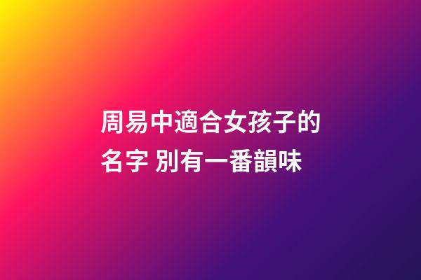 周易中適合女孩子的名字 別有一番韻味